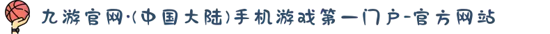 九游官网·(中国大陆)手机游戏第一门户-官方网站